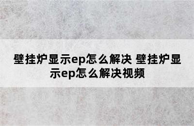 壁挂炉显示ep怎么解决 壁挂炉显示ep怎么解决视频